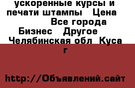 ускоренные курсы и печати,штампы › Цена ­ 3 000 - Все города Бизнес » Другое   . Челябинская обл.,Куса г.